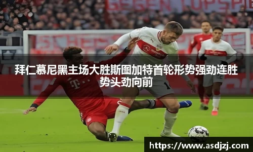 拜仁慕尼黑主场大胜斯图加特首轮形势强劲连胜势头劲向前
