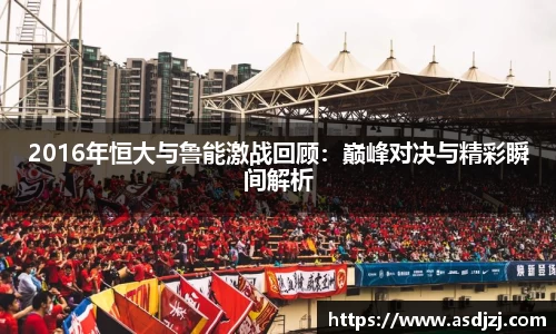 2016年恒大与鲁能激战回顾：巅峰对决与精彩瞬间解析